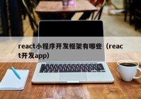 react小程序开发框架有哪些（react开发app）